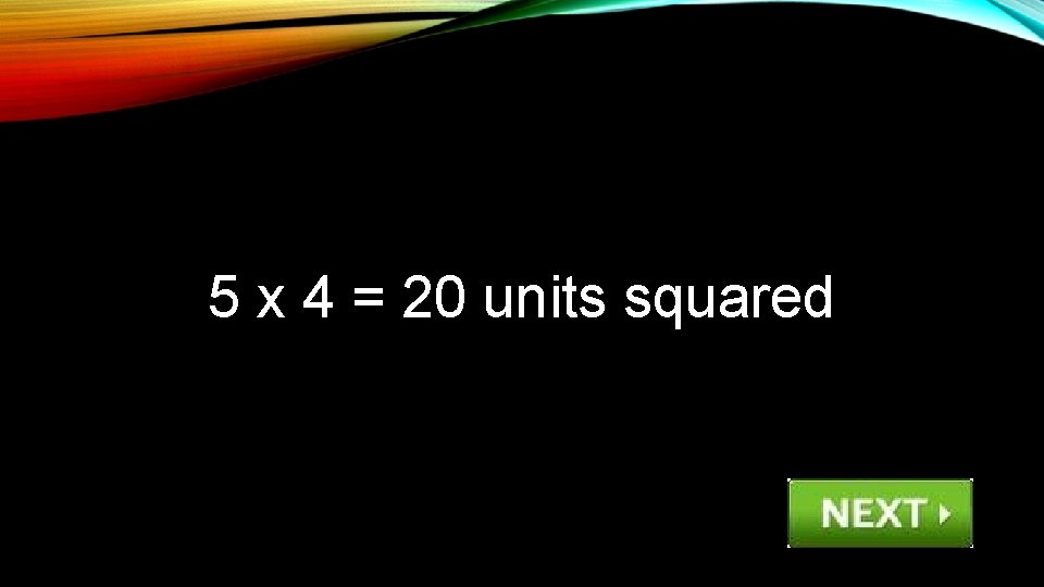 5 x 4 = 20 units squared 