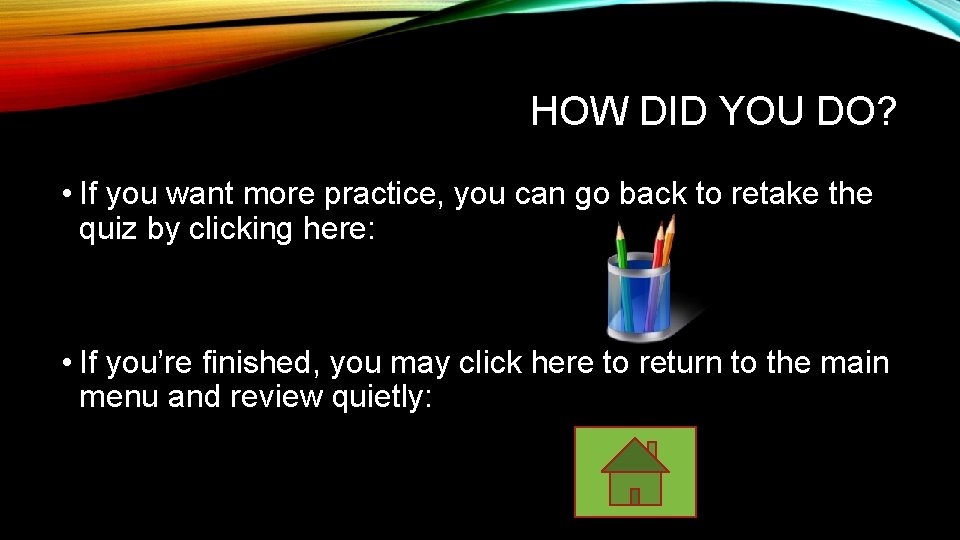 HOW DID YOU DO? • If you want more practice, you can go back