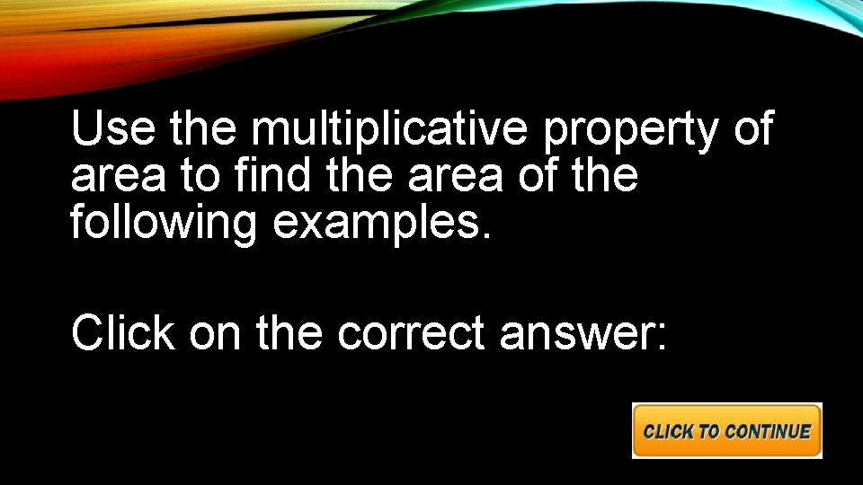 Use the multiplicative property of area to find the area of the following examples.