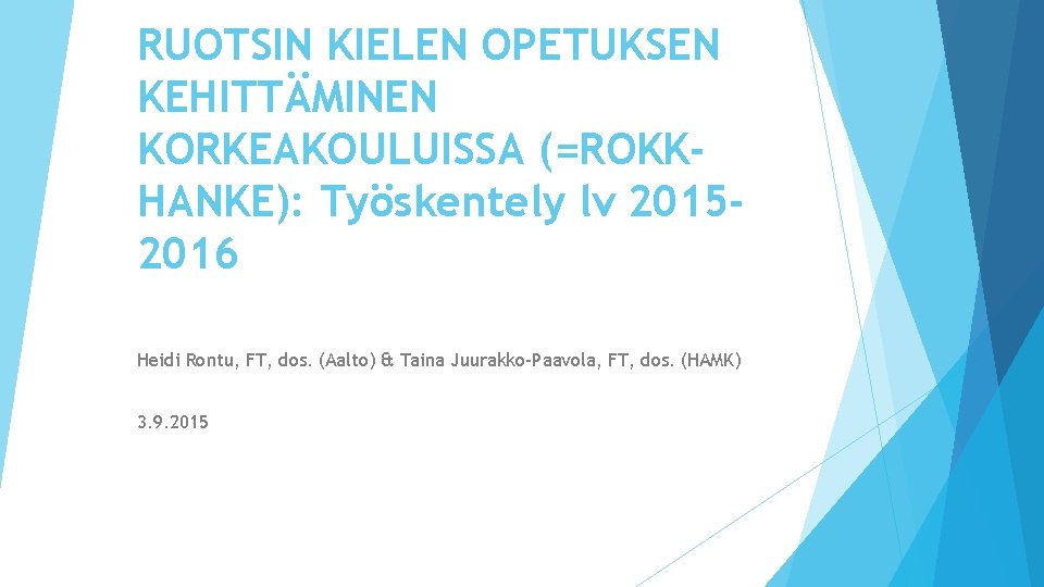 RUOTSIN KIELEN OPETUKSEN KEHITTÄMINEN KORKEAKOULUISSA (=ROKKHANKE): Työskentely lv 20152016 Heidi Rontu, FT, dos. (Aalto)