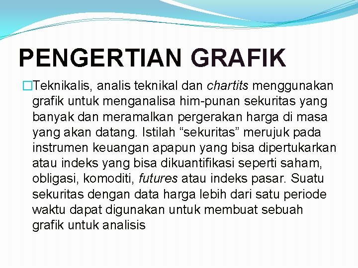 PENGERTIAN GRAFIK �Teknikalis, analis teknikal dan chartits menggunakan grafik untuk menganalisa him punan sekuritas