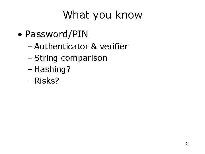 What you know • Password/PIN – Authenticator & verifier – String comparison – Hashing?