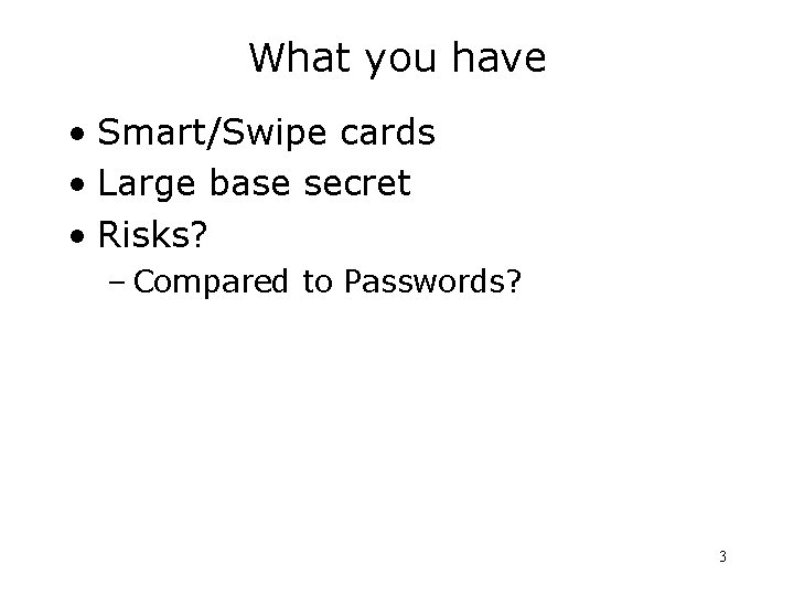 What you have • Smart/Swipe cards • Large base secret • Risks? – Compared