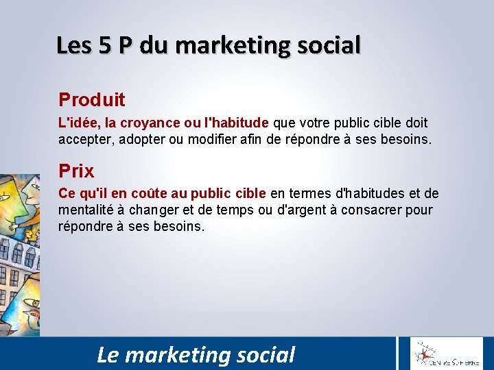 Les 5 P du marketing social Produit L'idée, la croyance ou l'habitude que votre