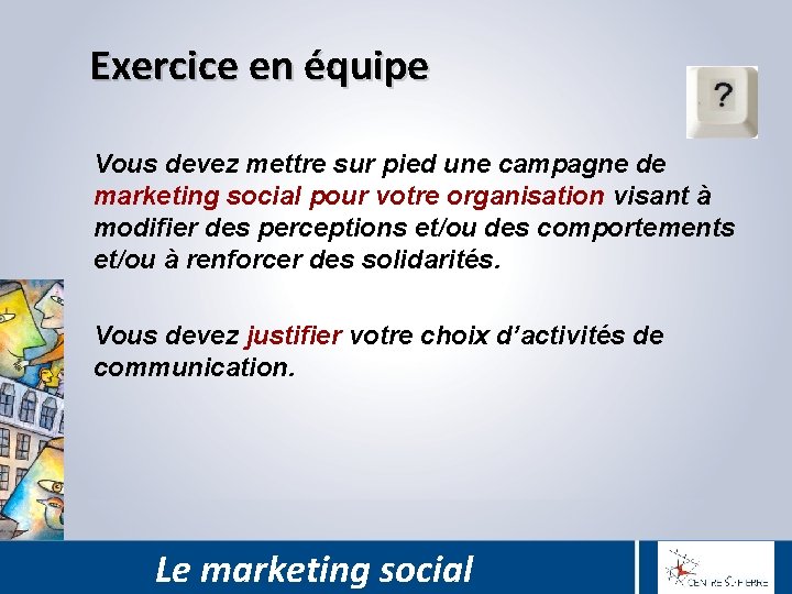 Exercice en équipe Vous devez mettre sur pied une campagne de marketing social pour