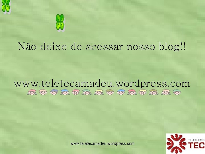 Não deixe de acessar nosso blog!! www. teletecamadeu. wordpress. com 