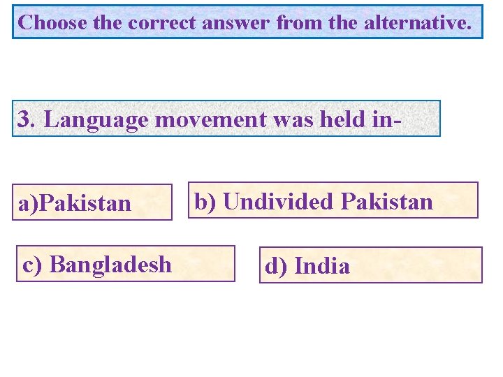 Choose the correct answer from the alternative. 3. Language movement was held ina)Pakistan c)