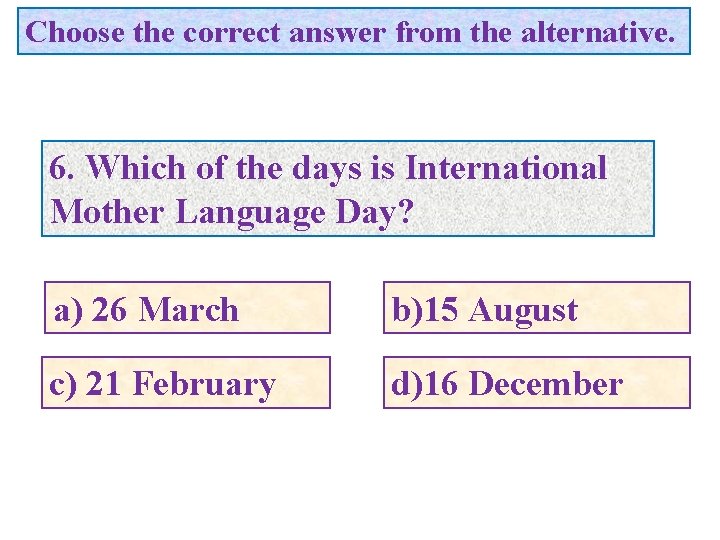 Choose the correct answer from the alternative. 6. Which of the days is International
