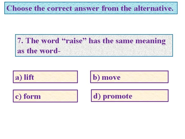 Choose the correct answer from the alternative. 7. The word “raise” has the same