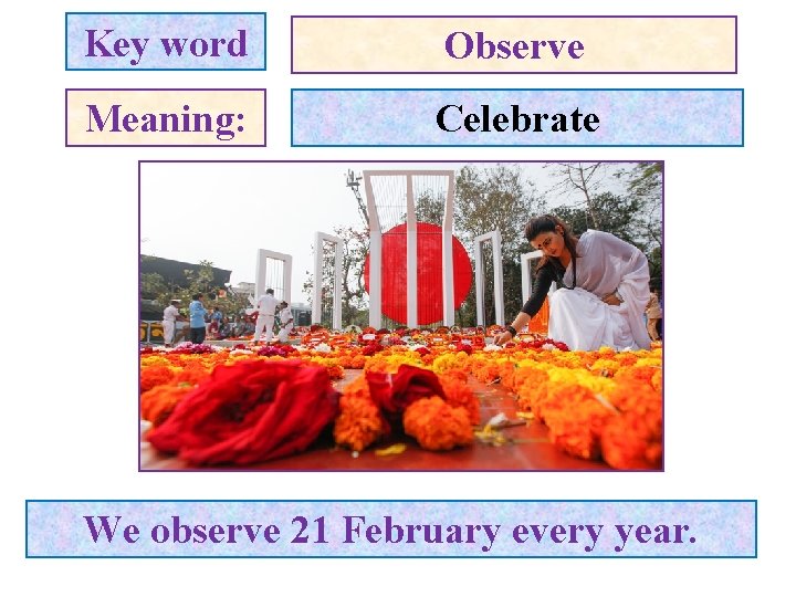 Key word Observe Meaning: Celebrate We observe 21 February every year. 