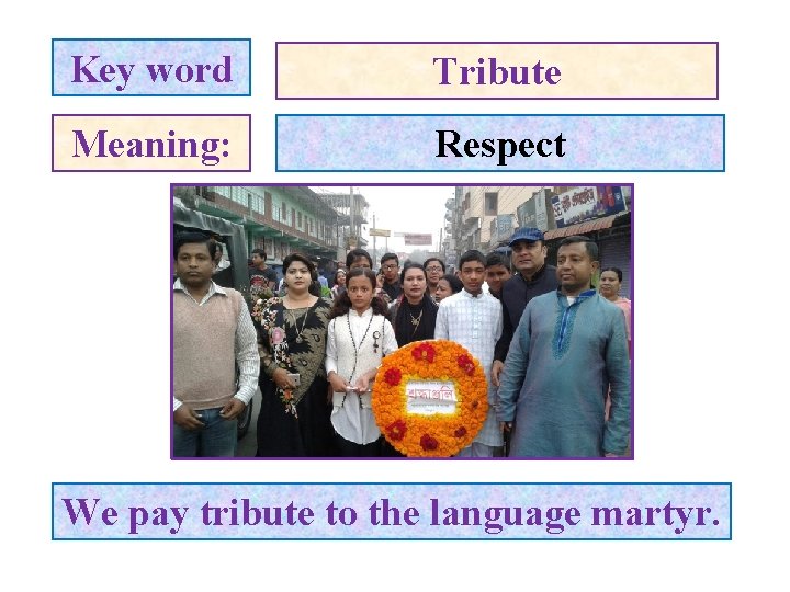 Key word Tribute Meaning: Respect We pay tribute to the language martyr. 