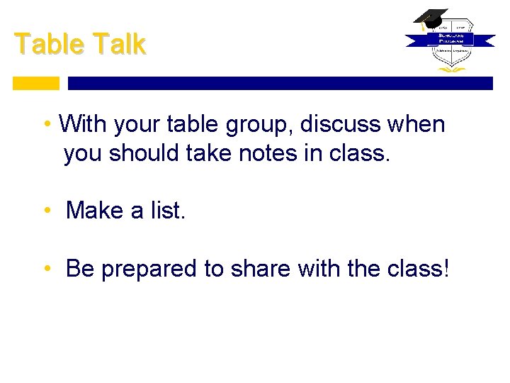 Table Talk • With your table group, discuss when you should take notes in