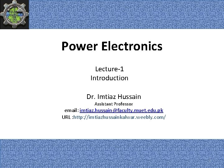 Power Electronics Lecture-1 Introduction Dr. Imtiaz Hussain Assistant Professor email: imtiaz. hussain@faculty. muet. edu.