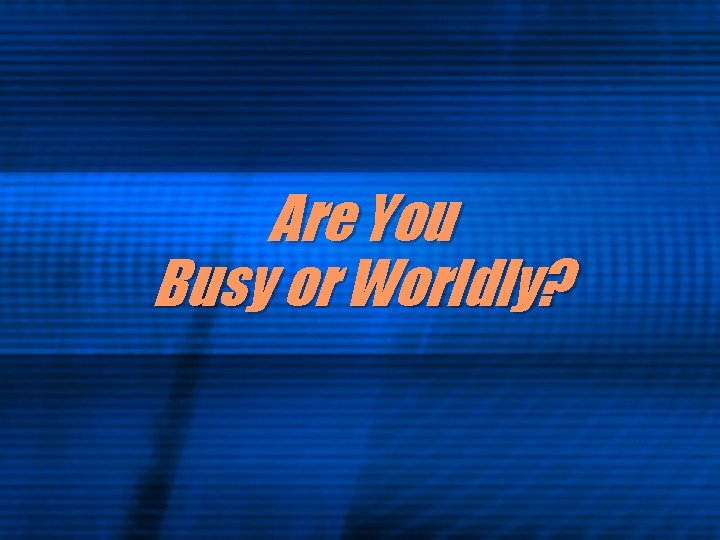 Are You Busy or Worldly? 