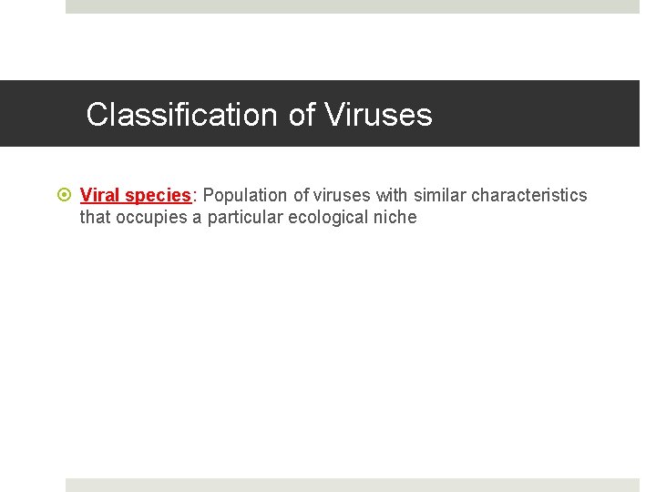 Classification of Viruses Viral species: Population of viruses with similar characteristics that occupies a
