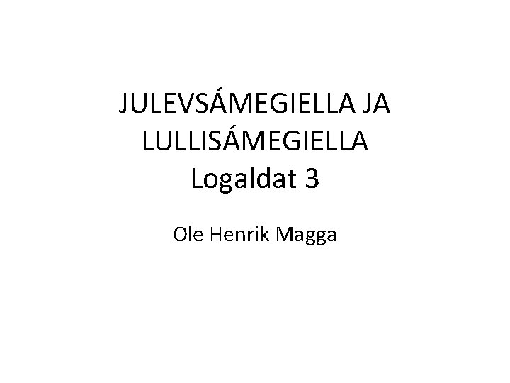 JULEVSÁMEGIELLA JA LULLISÁMEGIELLA Logaldat 3 Ole Henrik Magga 