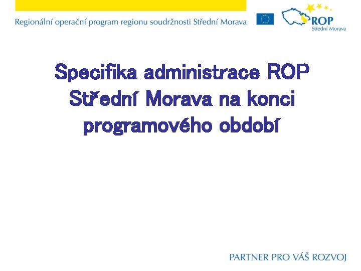Specifika administrace ROP Střední Morava na konci programového období 