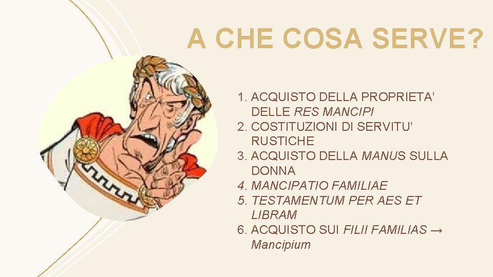 A CHE COSA SERVE? 1. ACQUISTO DELLA PROPRIETA’ DELLE RES MANCIPI 2. COSTITUZIONI DI