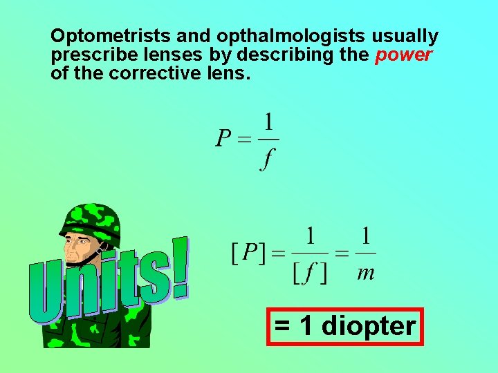 Optometrists and opthalmologists usually prescribe lenses by describing the power of the corrective lens.