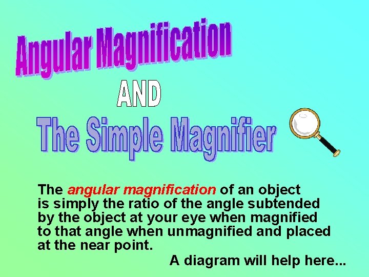 The angular magnification of an object is simply the ratio of the angle subtended