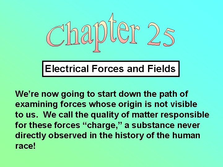 Electrical Forces and Fields We’re now going to start down the path of examining