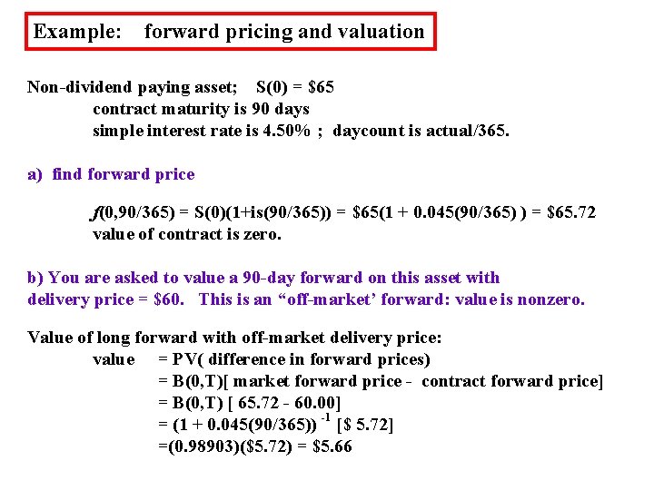 Example: forward pricing and valuation Non-dividend paying asset; S(0) = $65 contract maturity is