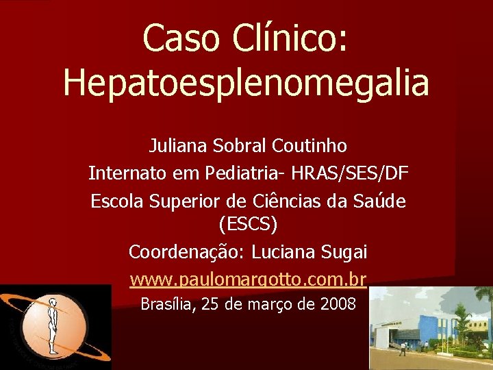 Caso Clínico: Hepatoesplenomegalia Juliana Sobral Coutinho Internato em Pediatria- HRAS/SES/DF Escola Superior de Ciências