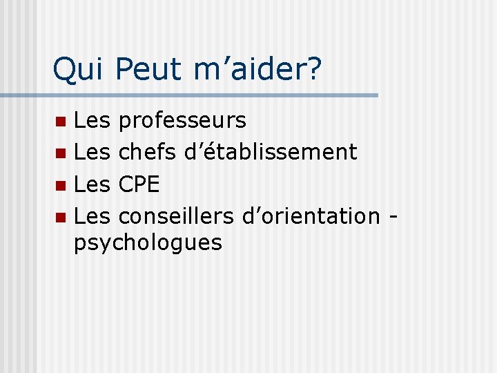 Qui Peut m’aider? Les professeurs Les chefs d’établissement Les CPE Les conseillers d’orientation psychologues