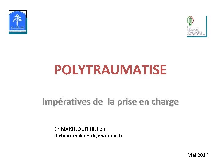 POLYTRAUMATISE Impératives de la prise en charge Dr. MAKHLOUFI Hichem-makhloufi@hotmail. fr Mai 2016 