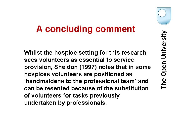Whilst the hospice setting for this research sees volunteers as essential to service provision,