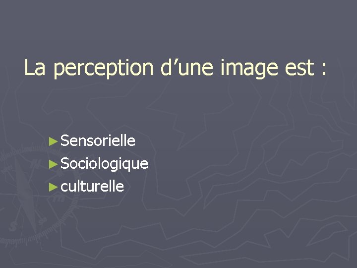 La perception d’une image est : ► Sensorielle ► Sociologique ► culturelle 