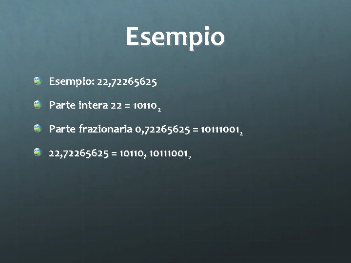 Esempio: 22, 72265625 Parte intera 22 = 101102 Parte frazionaria 0, 72265625 = 101110012