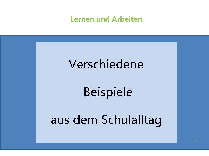 Lernen und Arbeiten Verschiedene Beispiele aus dem Schulalltag 21 