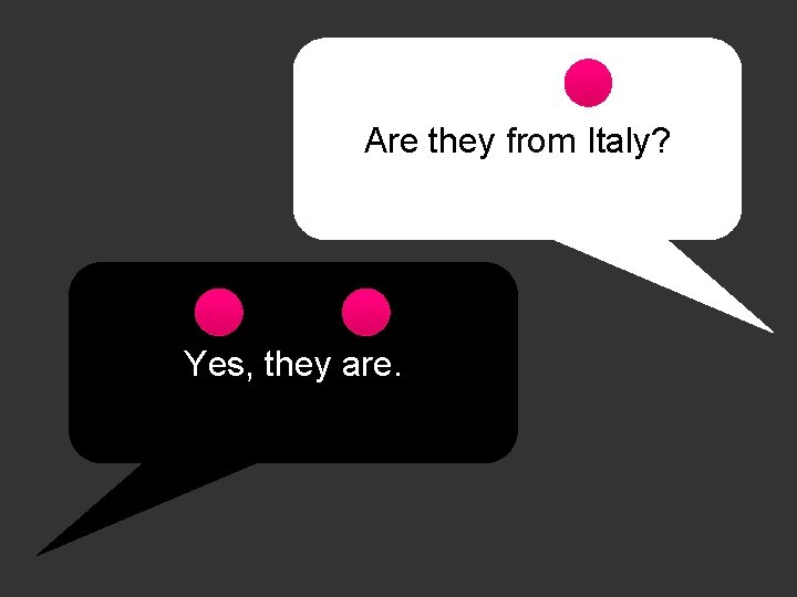 Are they from Italy? Yes, they are. 