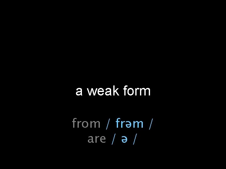 a weak form from / frəm / are / ə / 