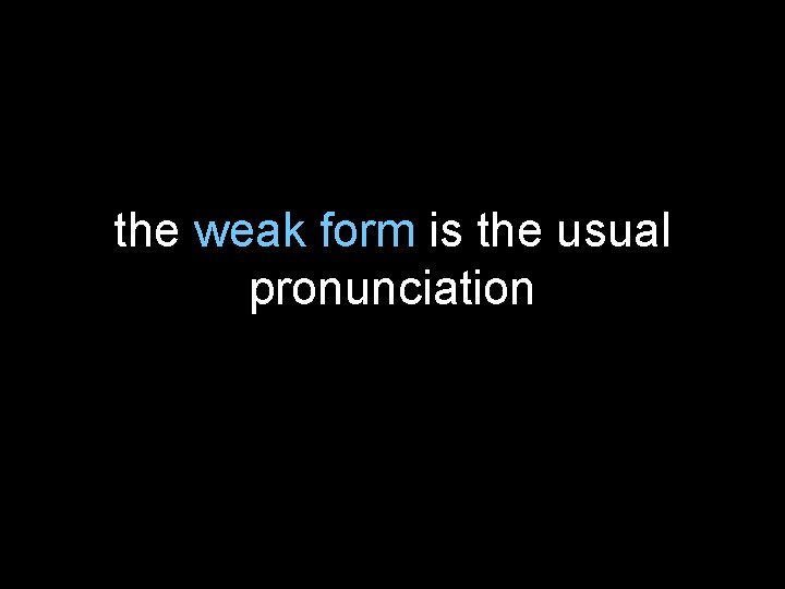 the weak form is the usual pronunciation 