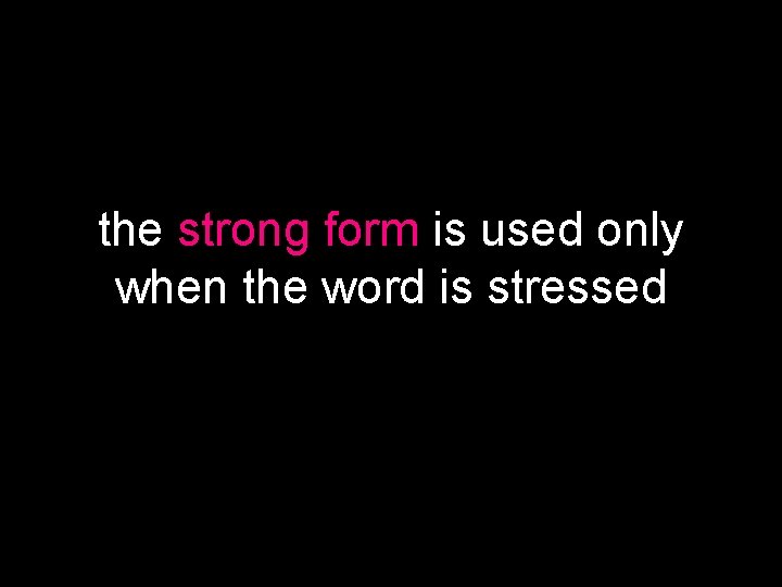 the strong form is used only when the word is stressed 