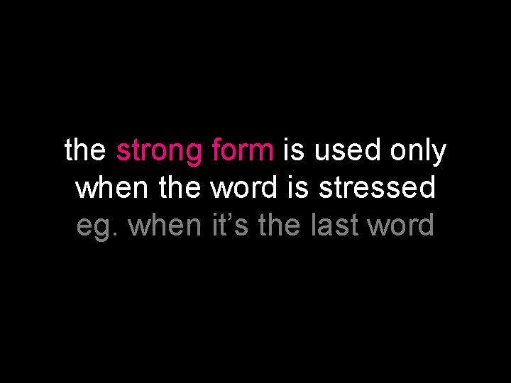 the strong form is used only when the word is stressed eg. when it’s
