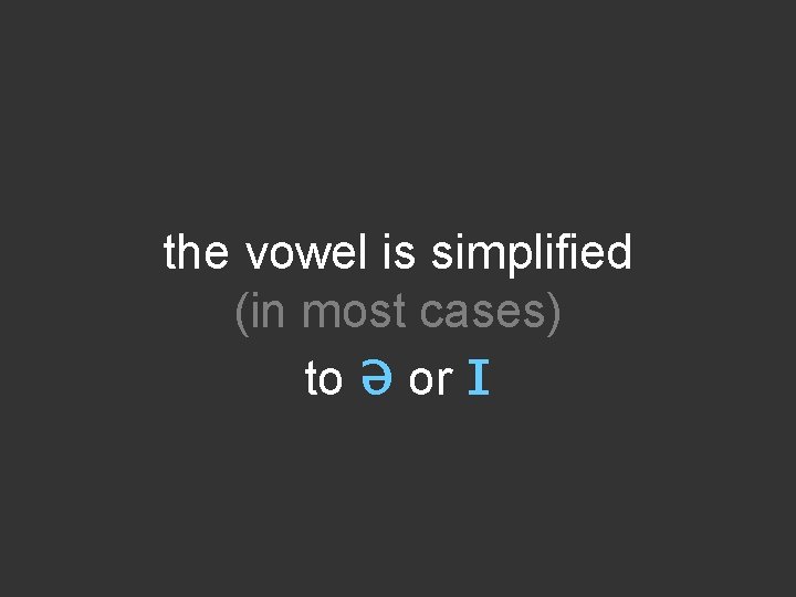 the vowel is simplified (in most cases) to ə or ɪ 