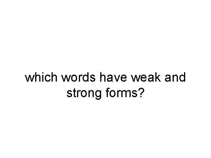 which words have weak and strong forms? 