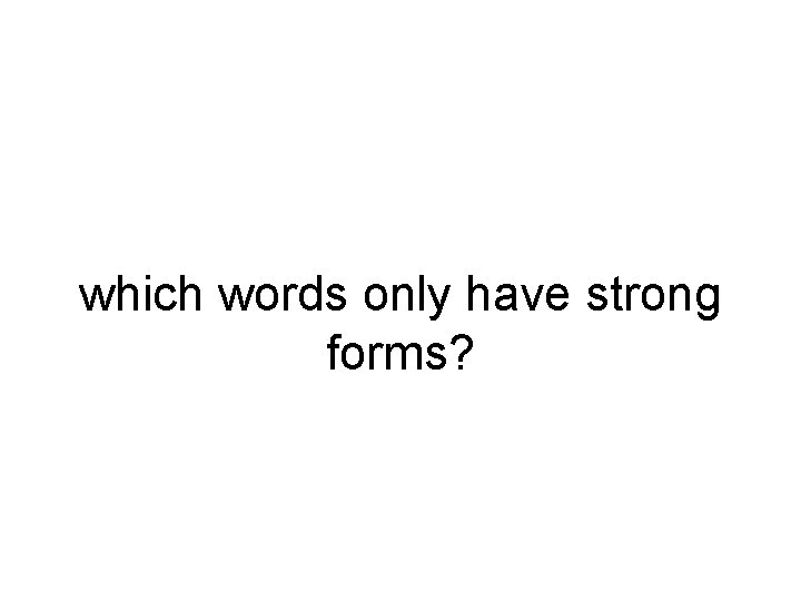 which words only have strong forms? 