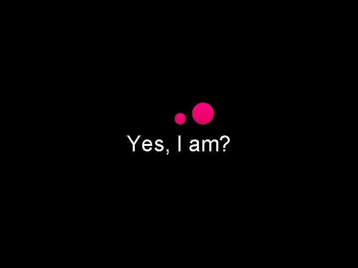 Yes, I am? 