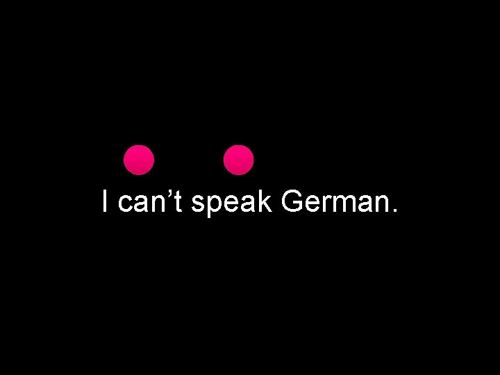 I can’t speak German. 