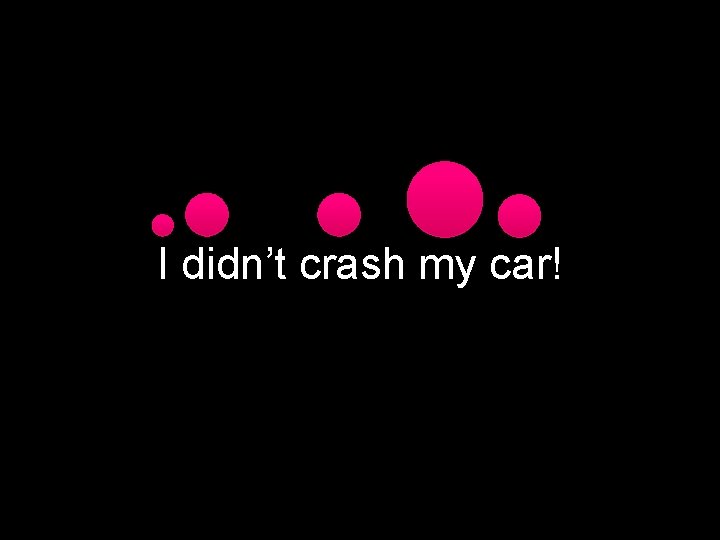 I didn’t crash my car! 