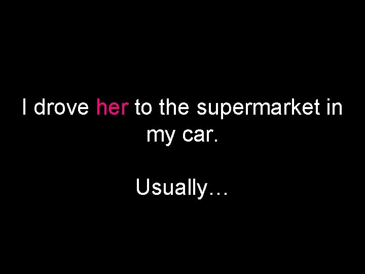 I drove her to the supermarket in my car. Usually… 