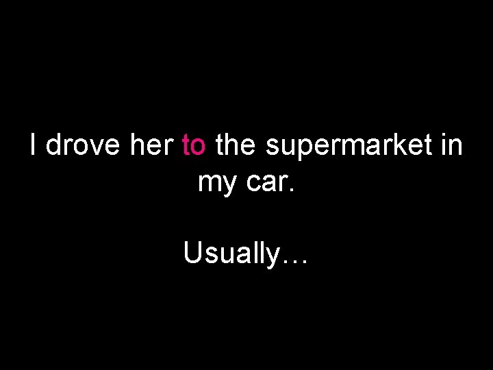 I drove her to the supermarket in my car. Usually… 