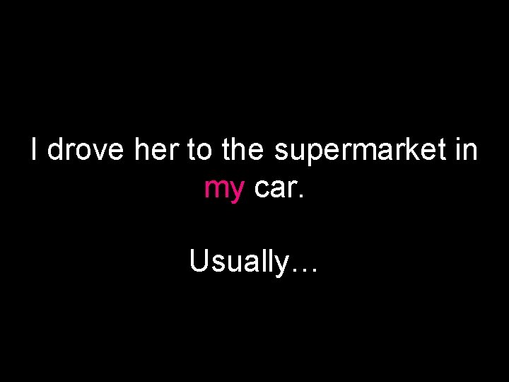 I drove her to the supermarket in my car. Usually… 