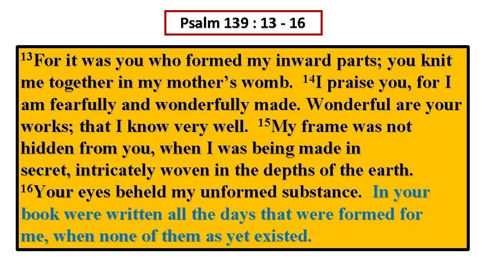 Psalm 139 : 13 - 16 13 For it was you who formed my