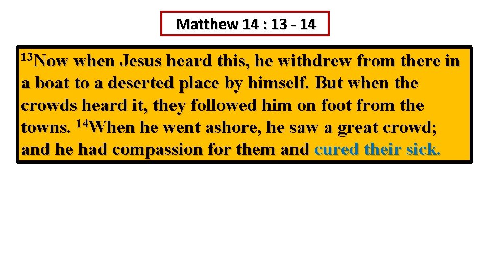 Matthew 14 : 13 - 14 13 Now when Jesus heard this, he withdrew