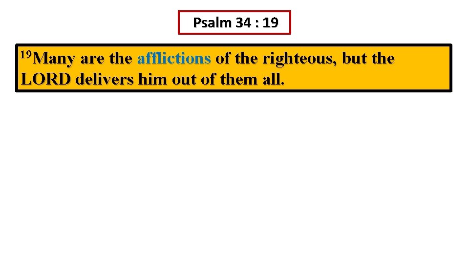 Psalm 34 : 19 19 Many are the afflictions of the righteous, but the